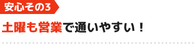 安心3.土曜も営業で通いやすい!