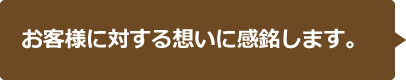 お客様に対する想いに感銘します。